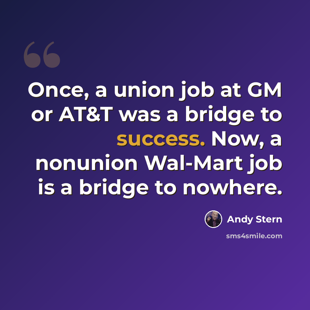 “Once, a union job at GM or AT&T was a bridge to success. Now, a nonunion Wal-Mart job is a bridge to nowhere.” quote by Andy Stern