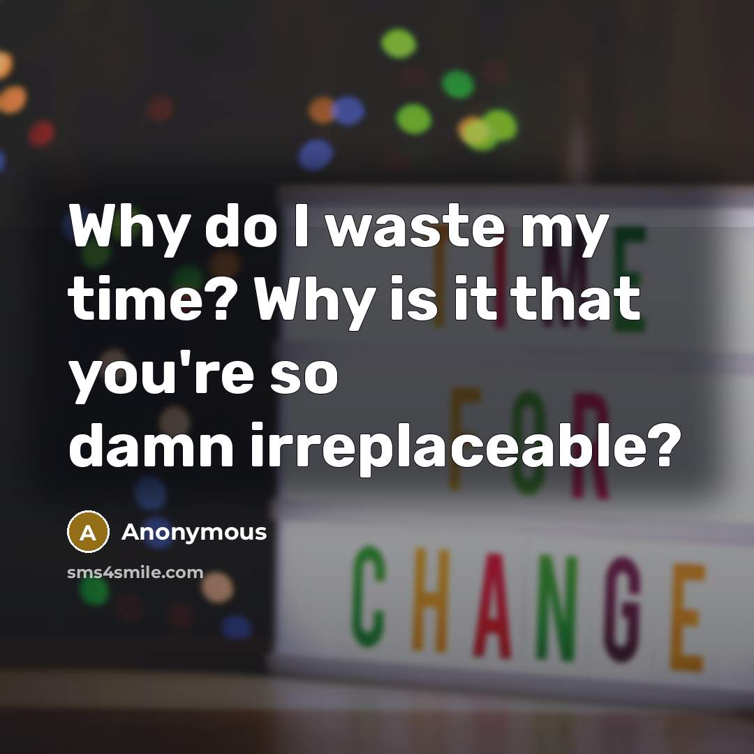 “Why do I waste my time? Why is it that you're so damn irreplaceable?” quote by Anonymous
