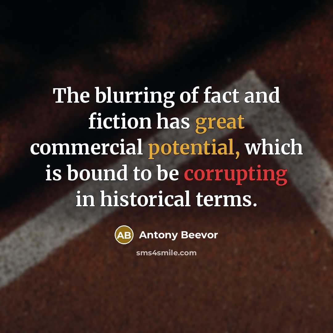 “The blurring of fact and fiction has great commercial potential, which is bound to be corrupting in historical terms.” quote by Antony Beevor