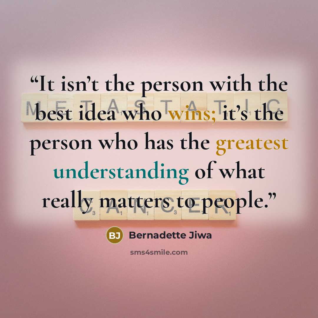 “It isn’t the person with the best idea who wins; it’s the person who has the greatest understanding of what really matters to people.” quote by Bernadette Jiwa