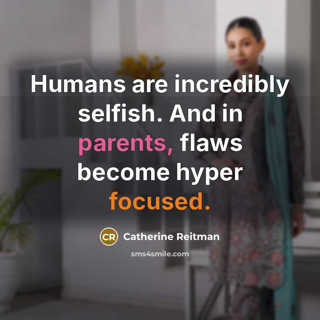 “Humans are incredibly selfish. And in parents, flaws become hyper focused.” quote by Catherine Reitman