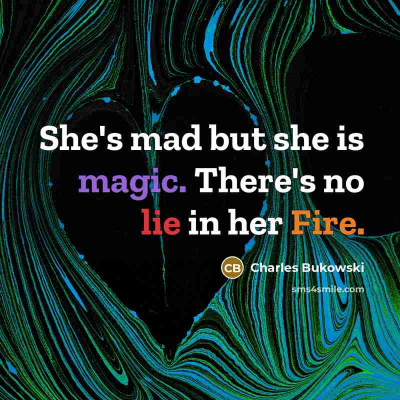 “She's mad but she is magic. There's no lie in her Fire.” quote by Charles Bukowski