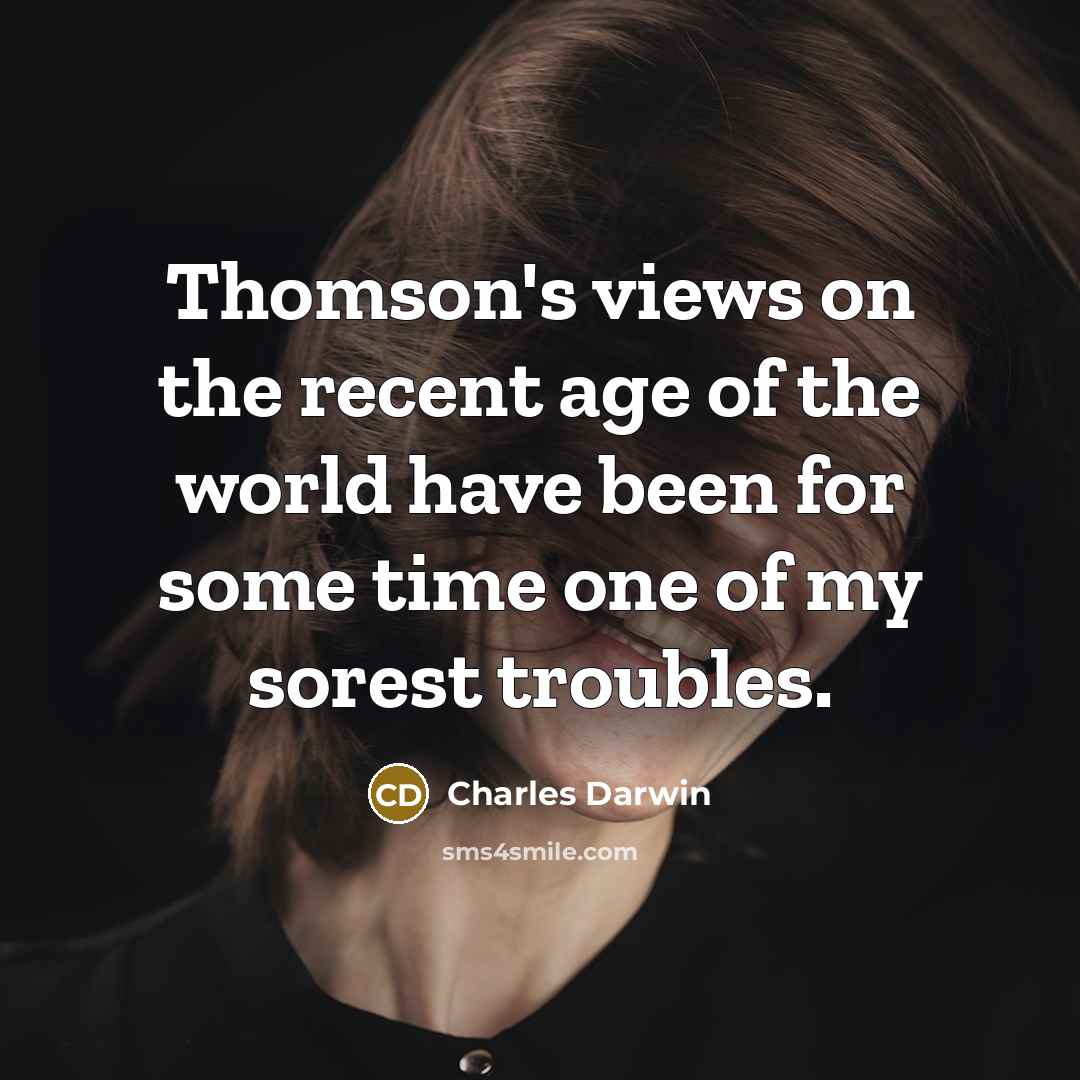 “Thomson's views on the recent age of the world have been for some time one of my sorest troubles.” quote by Charles Darwin
