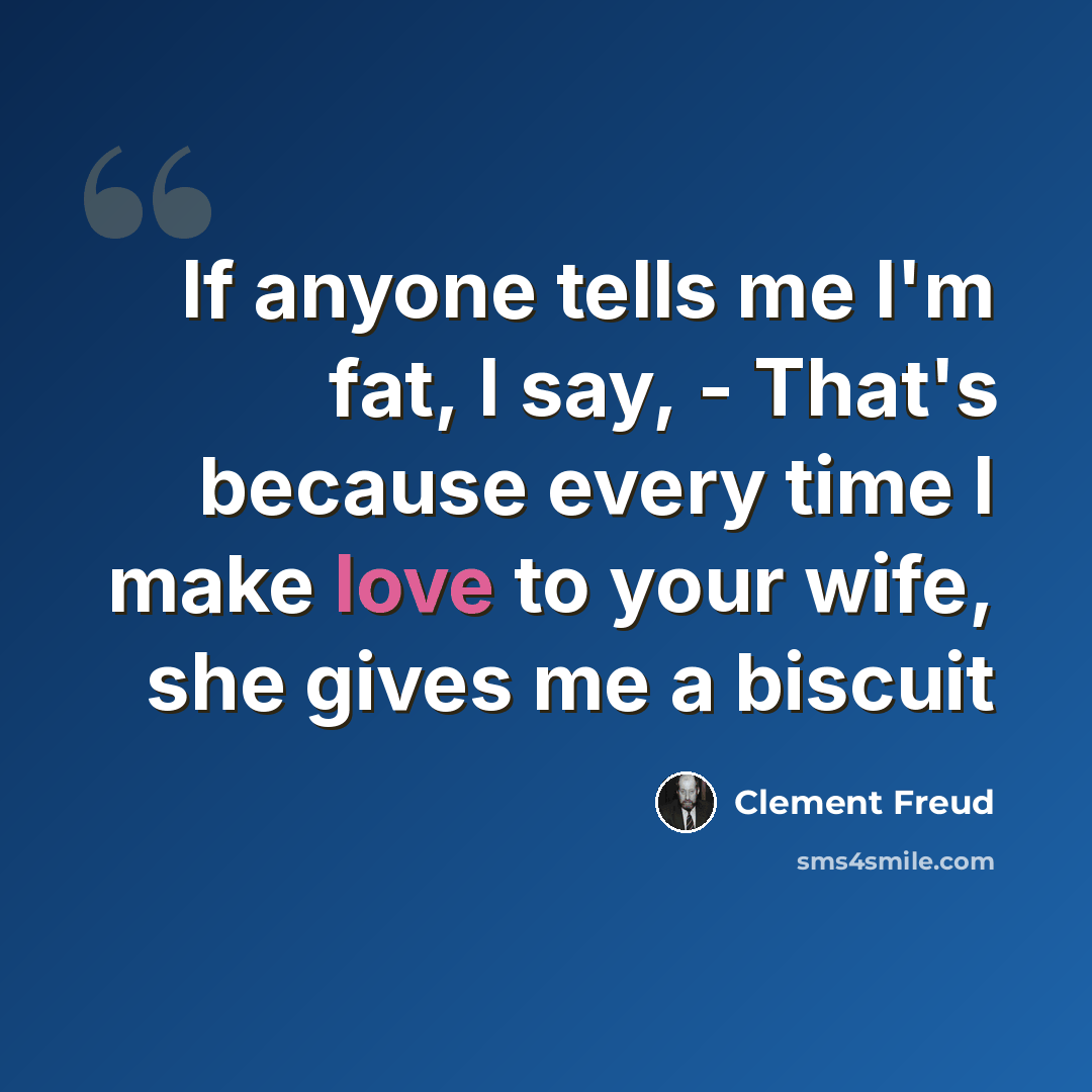 “If anyone tells me I'm fat, I say, - That's because every time I make love to your wife, she gives me a biscuit” quote by Clement Freud