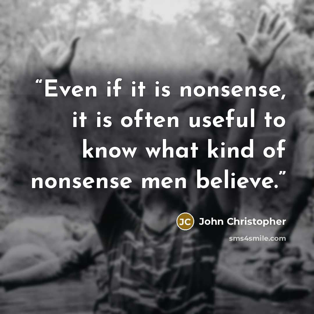 “Even if it is nonsense, it is often useful to know what kind of nonsense men believe.” quote by John Christopher