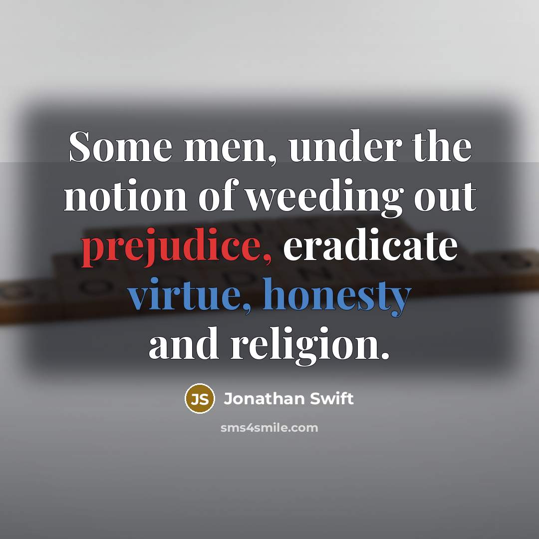 “Some men, under the notion of weeding out prejudice, eradicate virtue, honesty and religion.” quote by Jonathan Swift