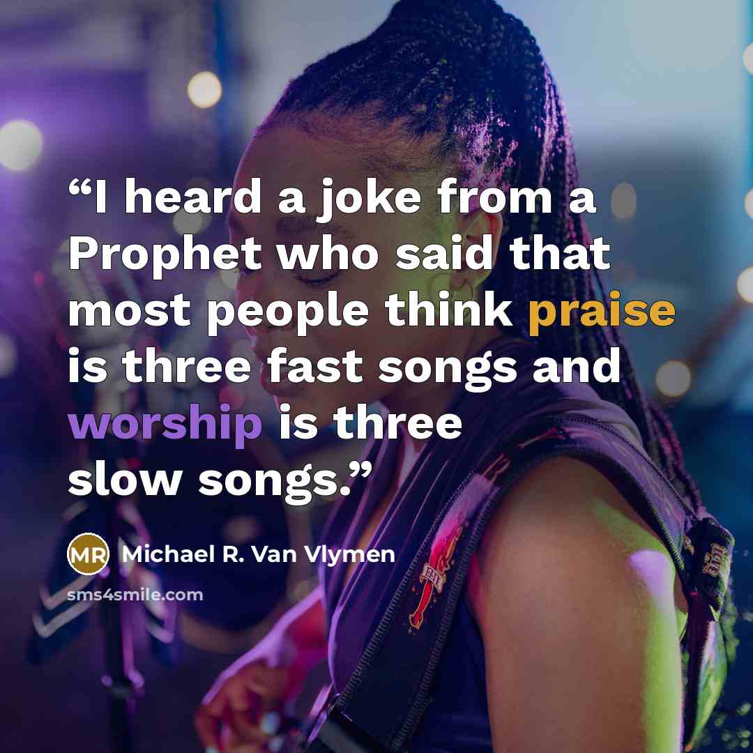“I heard a joke from a Prophet who said that most people think praise is three fast songs and worship is three slow songs.” quote by Michael R. Van Vlymen