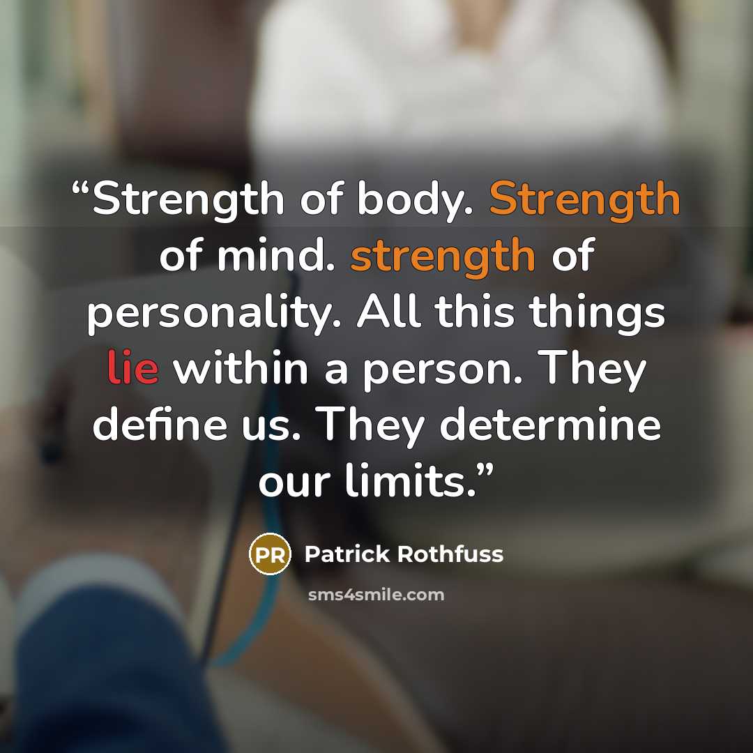 “Strength of body. Strength of mind. strength of personality. All this things lie within a person. They define us. They determine our limits.” quote by Patrick Rothfuss