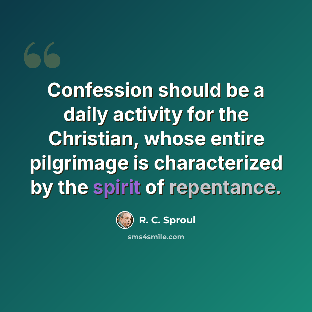 “Confession should be a daily activity for the Christian, whose entire pilgrimage is characterized by the spirit of repentance.” quote by R. C. Sproul