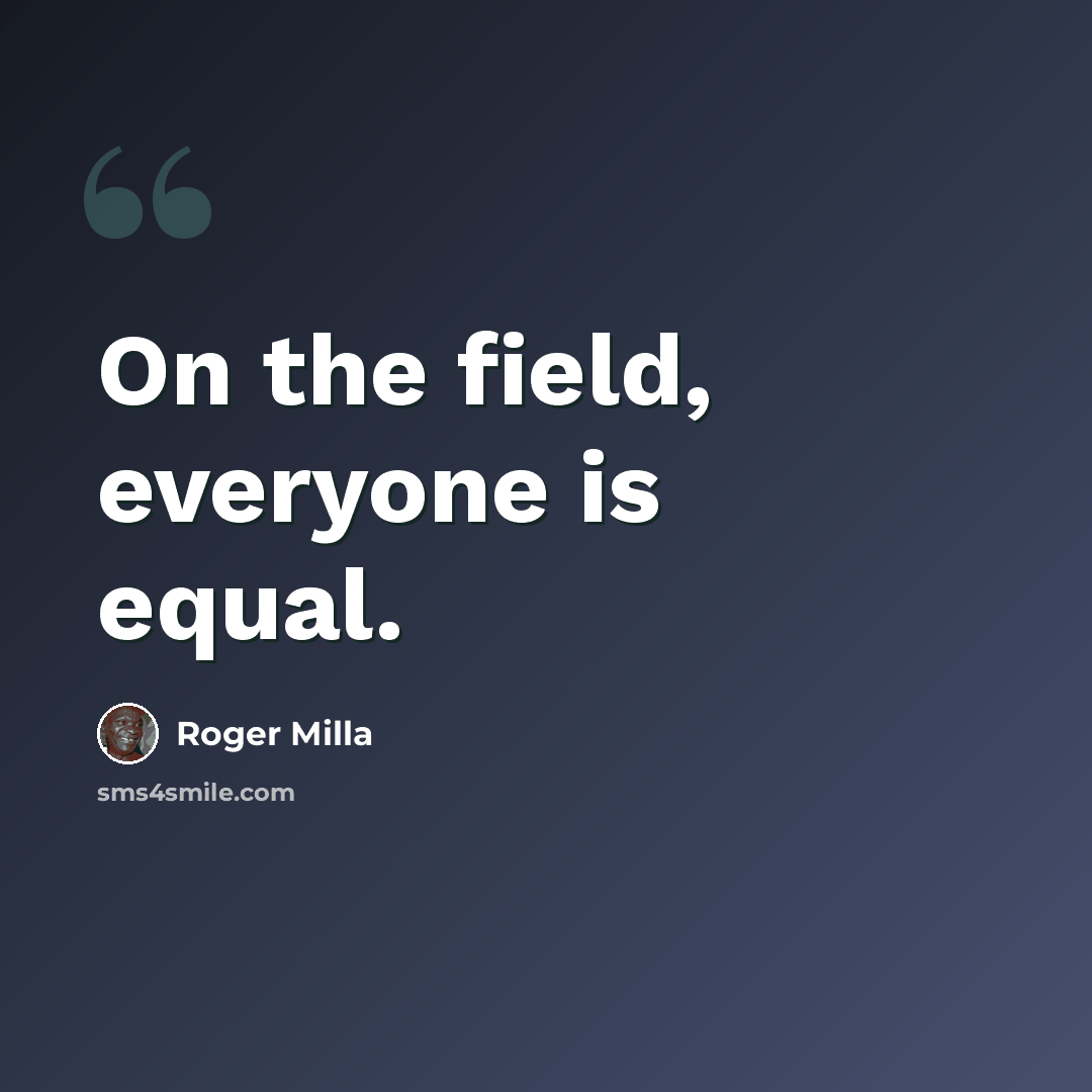 “On the field, everyone is equal.” quote by Roger Milla