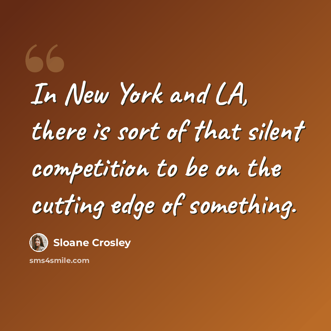 “In New York and LA, there is sort of that silent competition to be on the cutting edge of something.” quote by Sloane Crosley