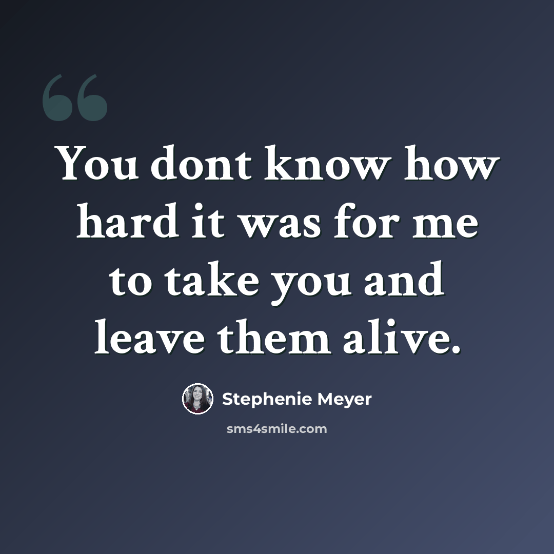 “You dont know how hard it was for me to take you and leave them alive.” quote by Stephenie Meyer