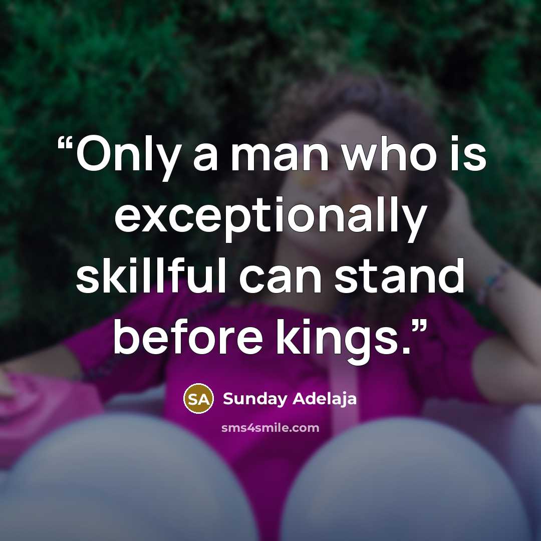 “Only a man who is exceptionally skillful can stand before kings.” quote by Sunday Adelaja