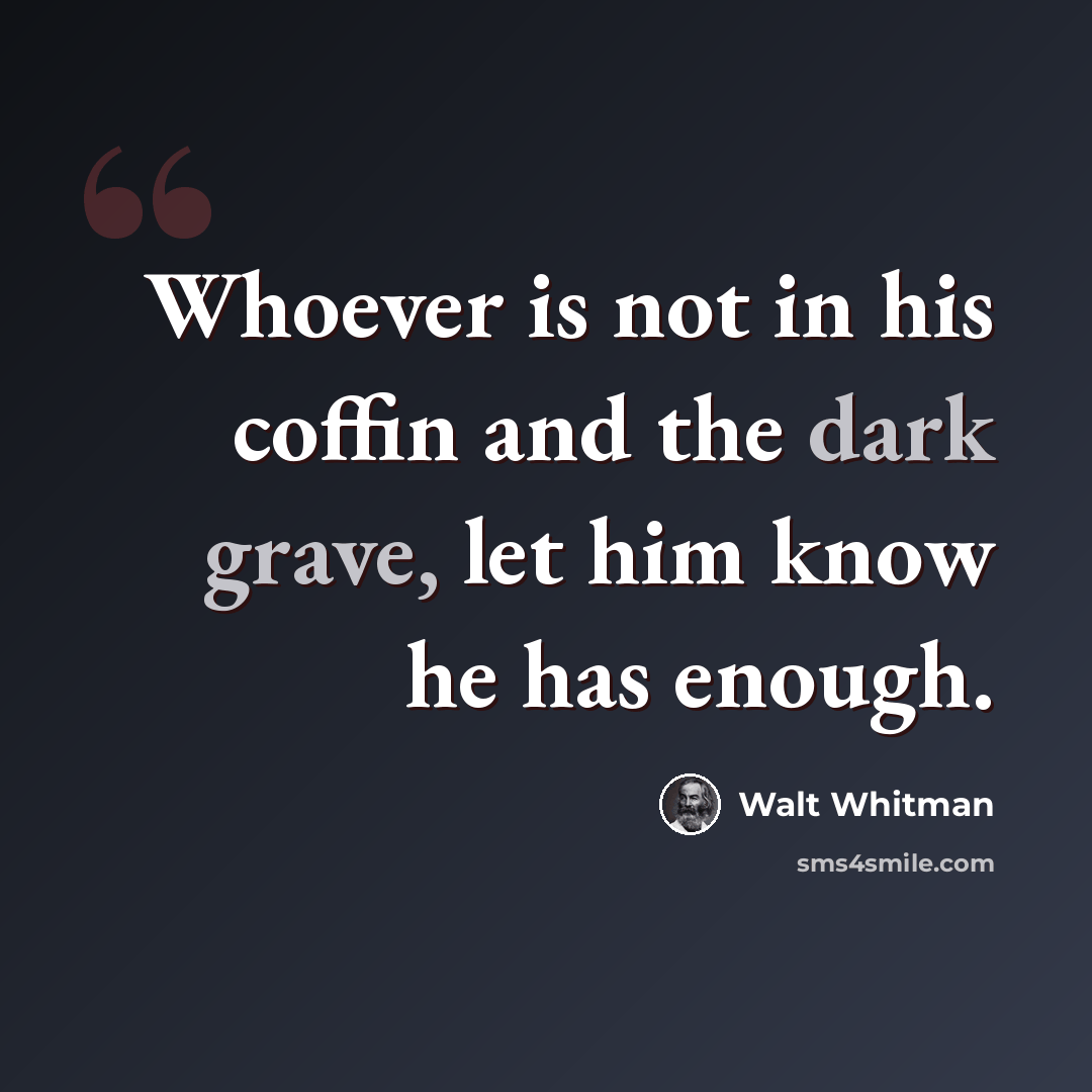“Whoever is not in his coffin and the dark grave, let him know he has enough.” quote by Walt Whitman