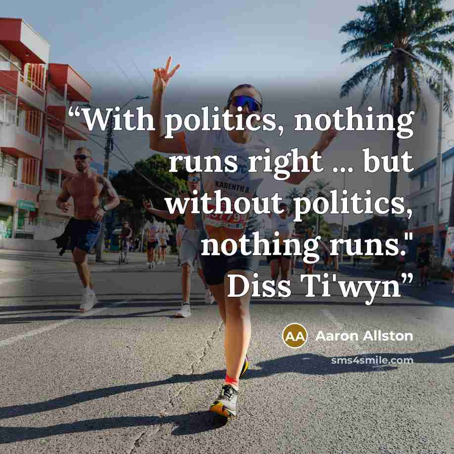 “With politics, nothing runs right ... but without politics, nothing runs." Diss Ti'wyn” quote by Aaron Allston