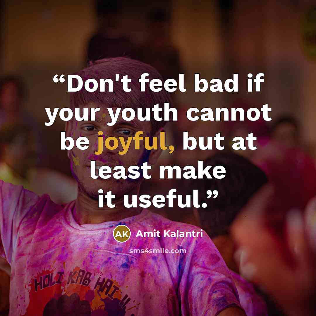 “Don't feel bad if your youth cannot be joyful, but at least make it useful.” quote by Amit Kalantri