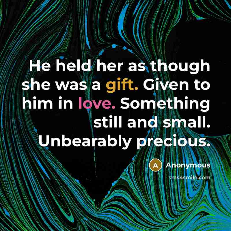 “He held her as though she was a gift. Given to him in love. Something still and small. Unbearably precious.” quote by Anonymous