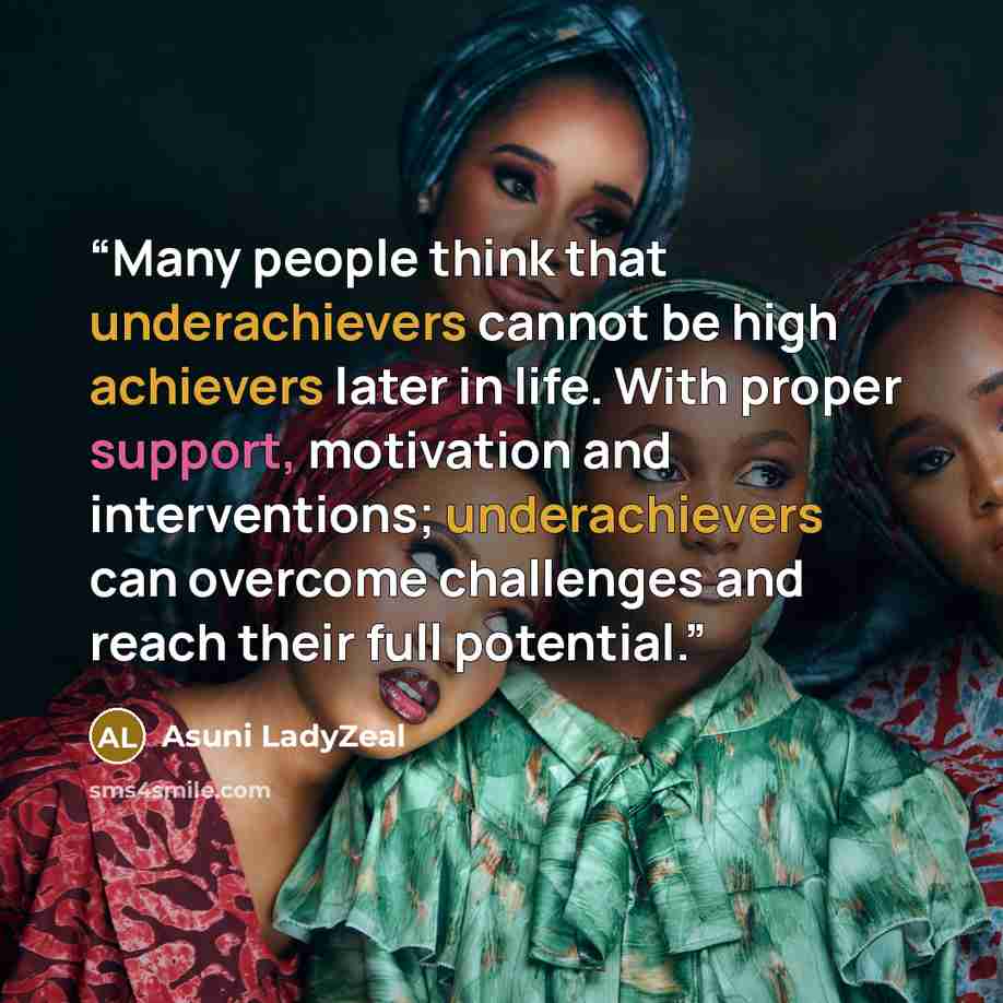 “Many people think that underachievers cannot be high achievers later in life. With proper support, motivation and interventions; underachievers can overcome challenges and reach their full potential.” quote by Asuni LadyZeal