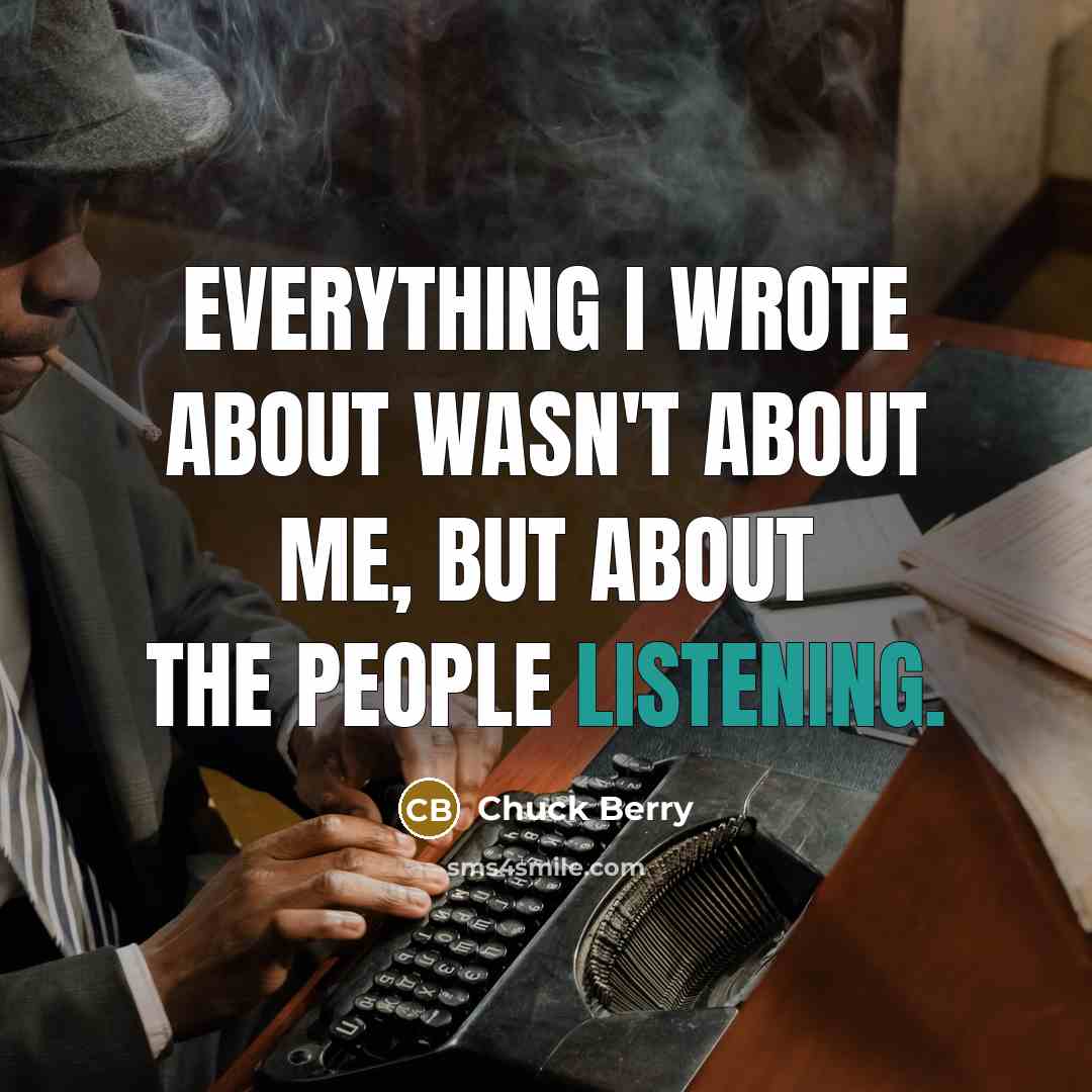 “Everything I wrote about wasn't about me, but about the people listening.” quote by Chuck Berry