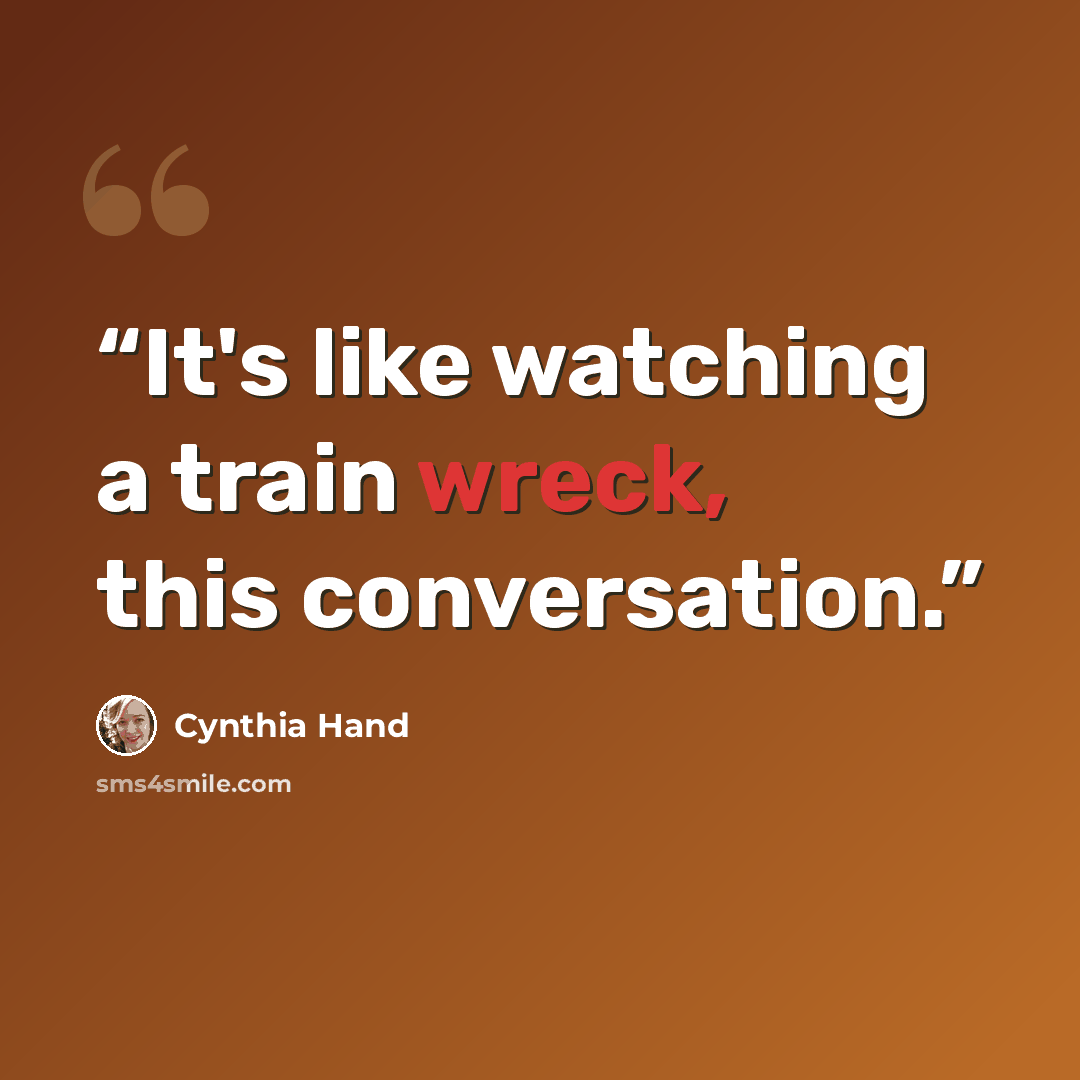 “It's like watching a train wreck, this conversation.” quote by Cynthia Hand