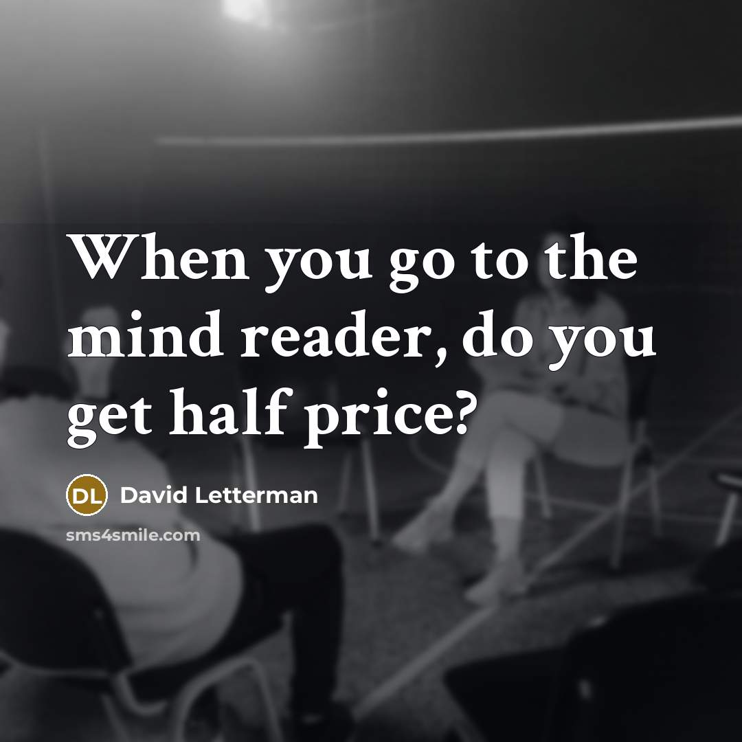 “When you go to the mind reader, do you get half price?” quote by David Letterman