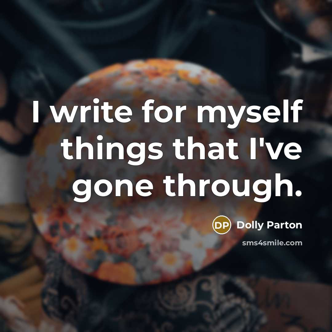“I write for myself things that I've gone through.” quote by Dolly Parton