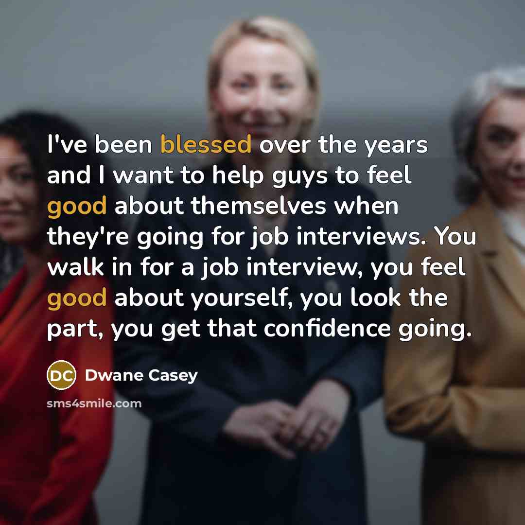 “I've been blessed over the years and I want to help guys to feel good about themselves when they're going for job interviews. You walk in for a job interview, you feel good about yourself, you look the part, you get that confidence going.” quote by Dwane Casey