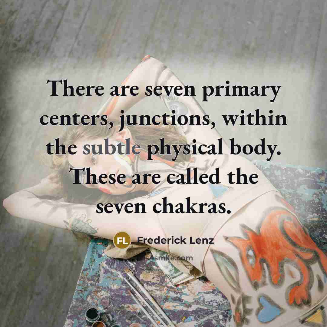 “There are seven primary centers, junctions, within the subtle physical body. These are called the seven chakras.” quote by Frederick Lenz