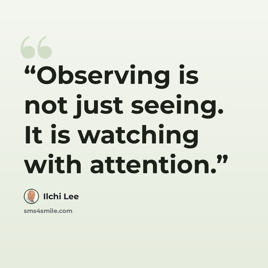 “Observing is not just seeing. It is watching with attention.” quote by Ilchi Lee