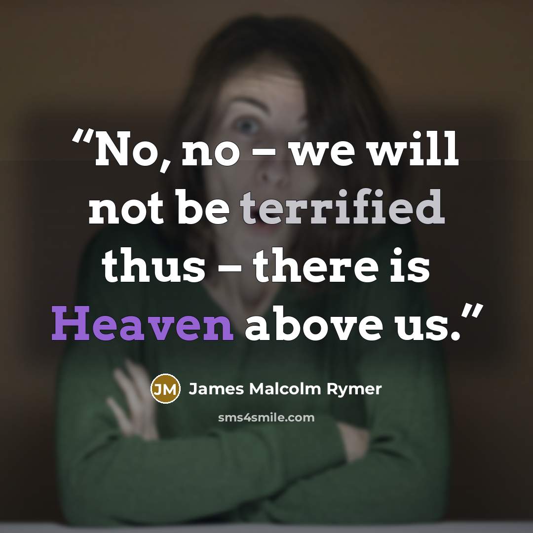 “No, no – we will not be terrified thus – there is Heaven above us.” quote by James Malcolm Rymer