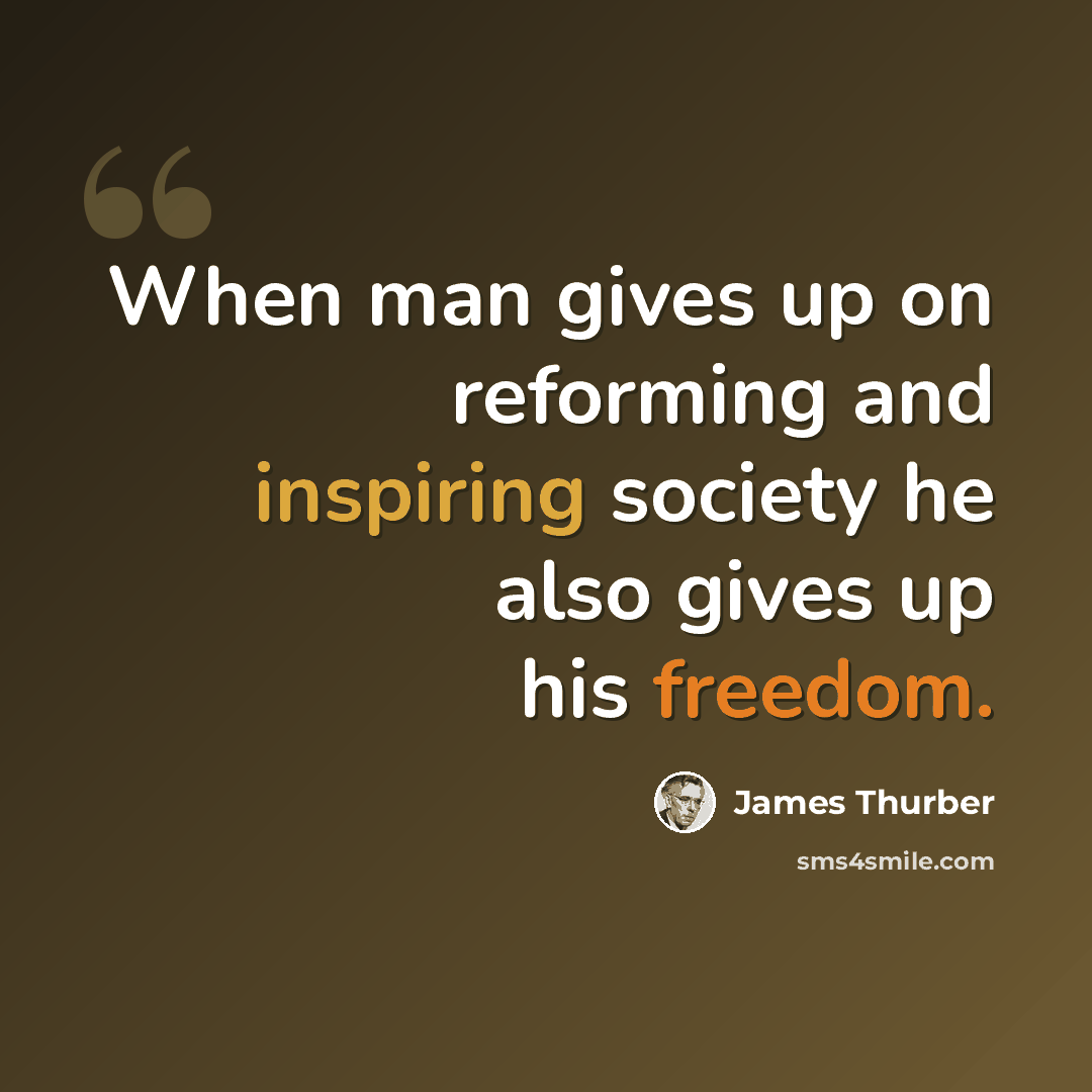 “When man gives up on reforming and inspiring society he also gives up his freedom.” quote by James Thurber