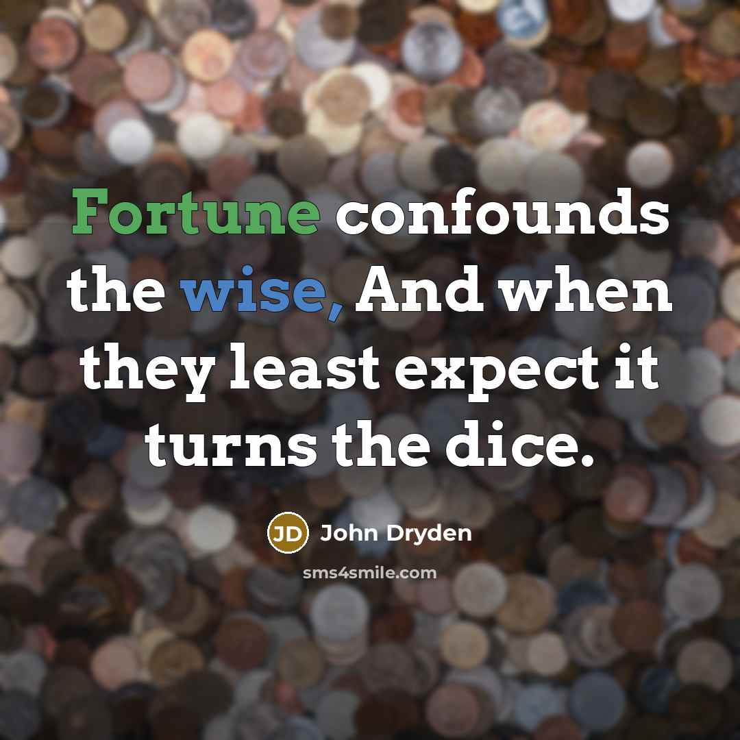 “Fortune confounds the wise, And when they least expect it turns the dice.” quote by John Dryden
