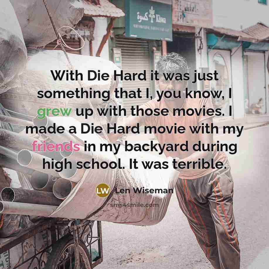 “With Die Hard it was just something that I, you know, I grew up with those movies. I made a Die Hard movie with my friends in my backyard during high school. It was terrible.” quote by Len Wiseman