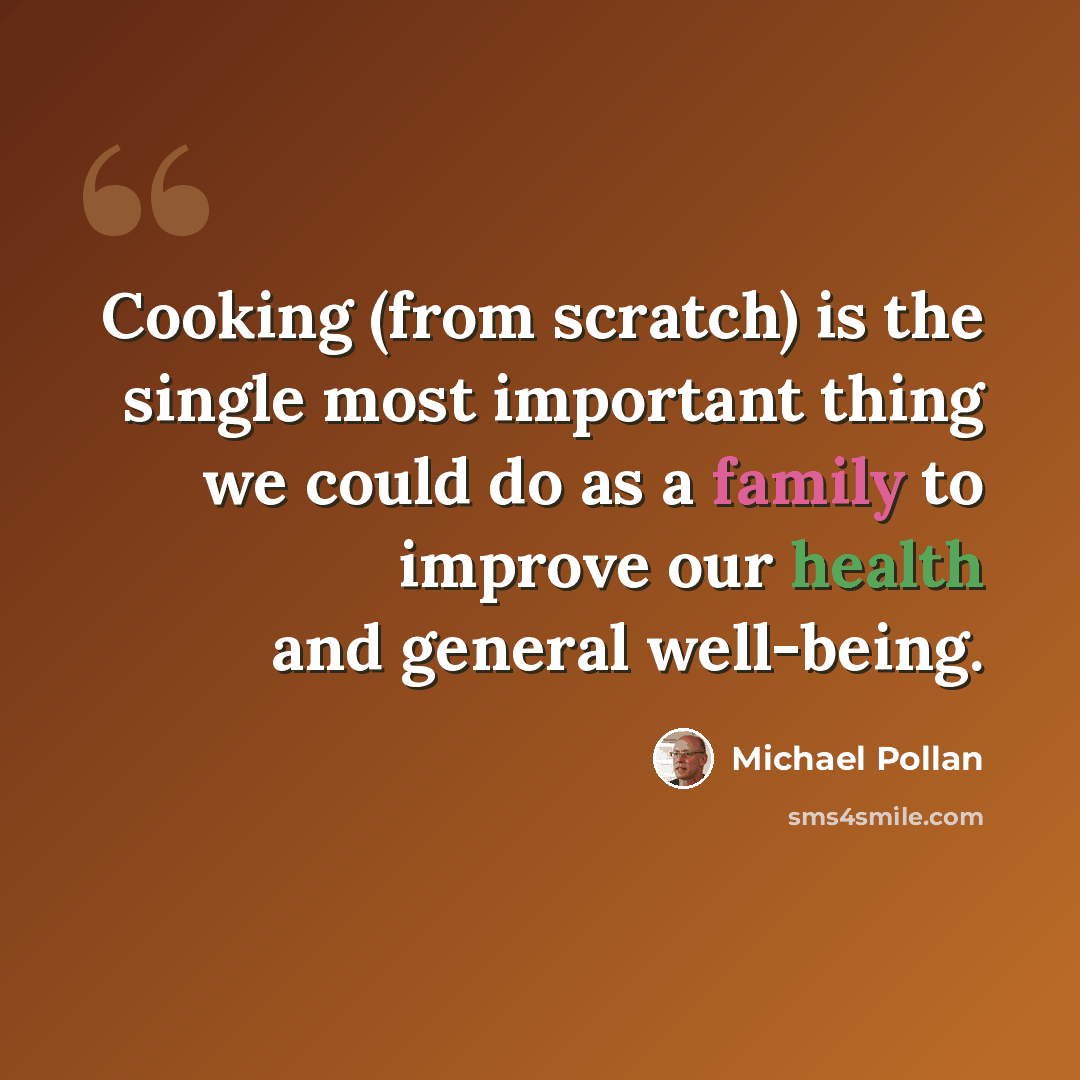“Cooking (from scratch) is the single most important thing we could do as a family to improve our health and general well-being.” quote by Michael Pollan