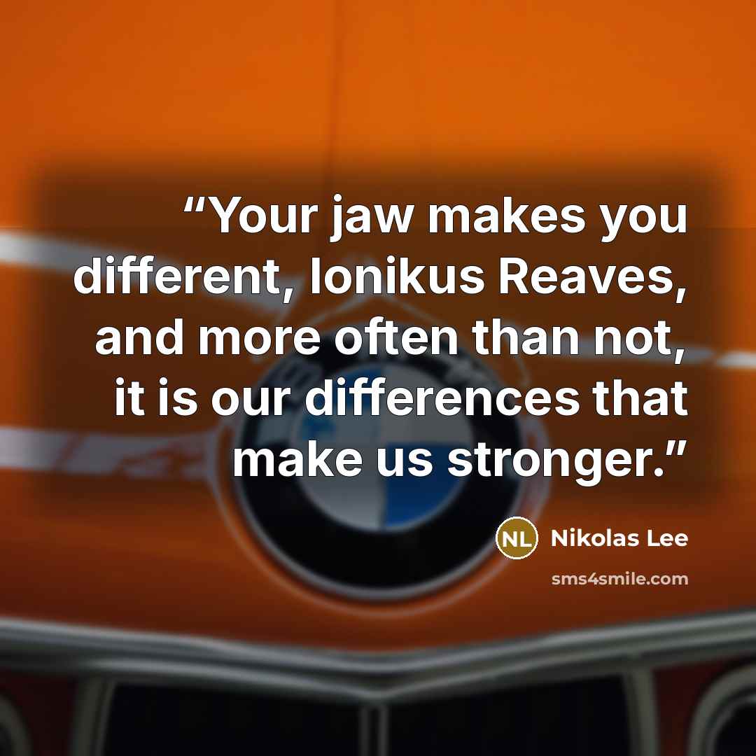 “Your jaw makes you different, Ionikus Reaves, and more often than not, it is our differences that make us stronger.” quote by Nikolas Lee