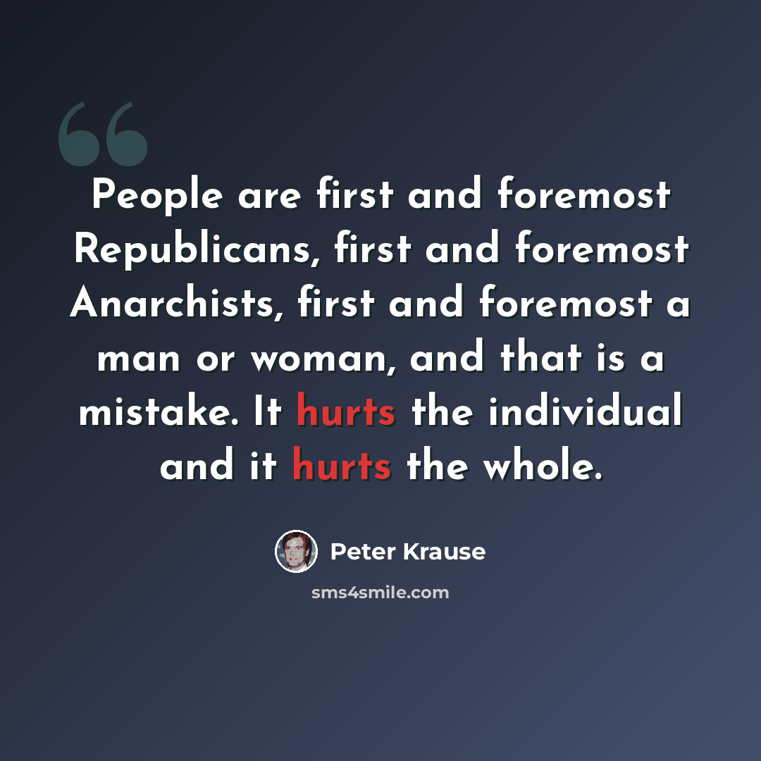 “People are first and foremost Republicans, first and foremost Anarchists, first and foremost a man or woman, and that is a mistake. It hurts the individual and it hurts the whole.” quote by Peter Krause