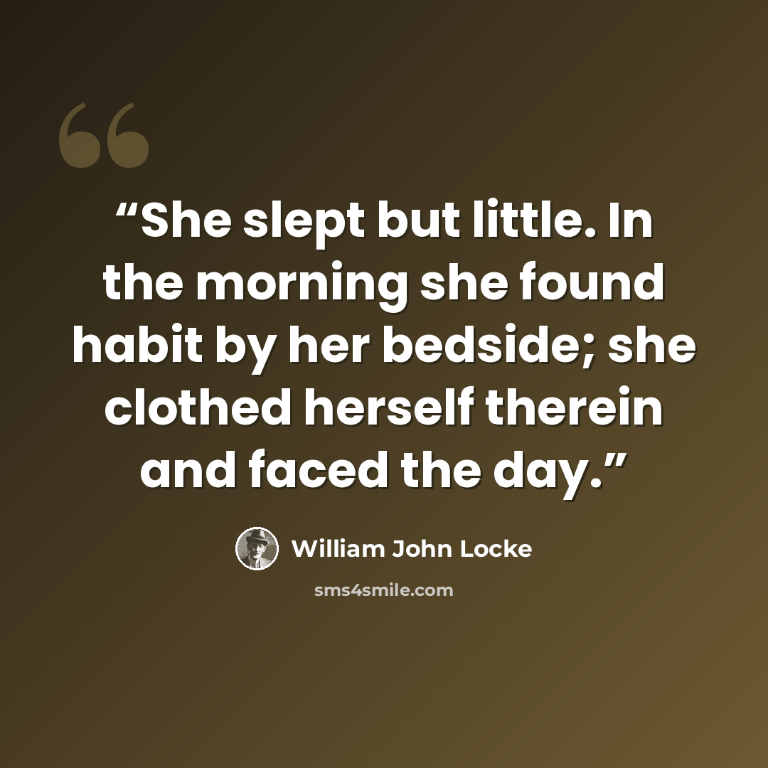 “She slept but little. In the morning she found habit by her bedside; she clothed herself therein and faced the day.” quote by William John Locke