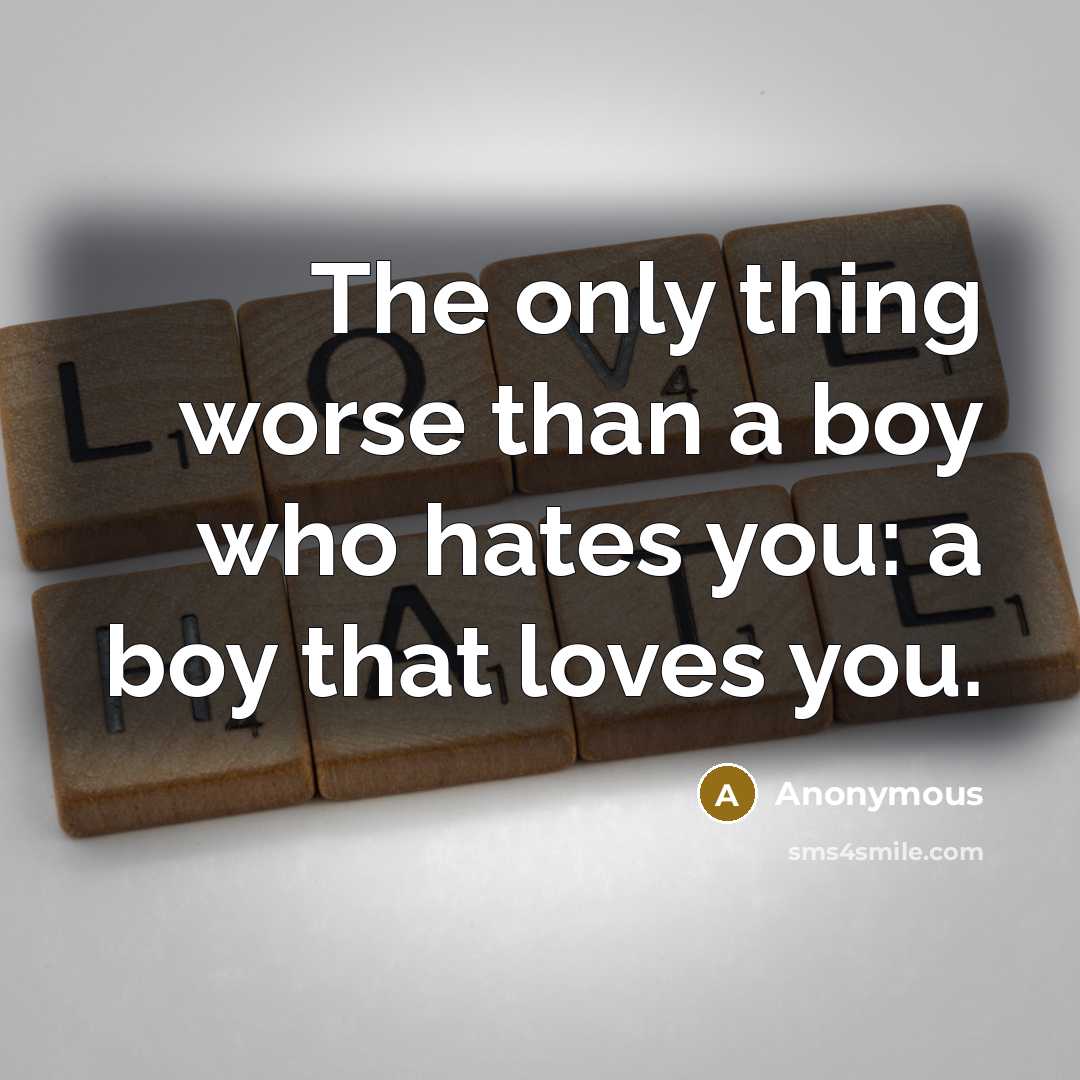 “The only thing worse than a boy who hates you: a boy that loves you.” quote by Anonymous