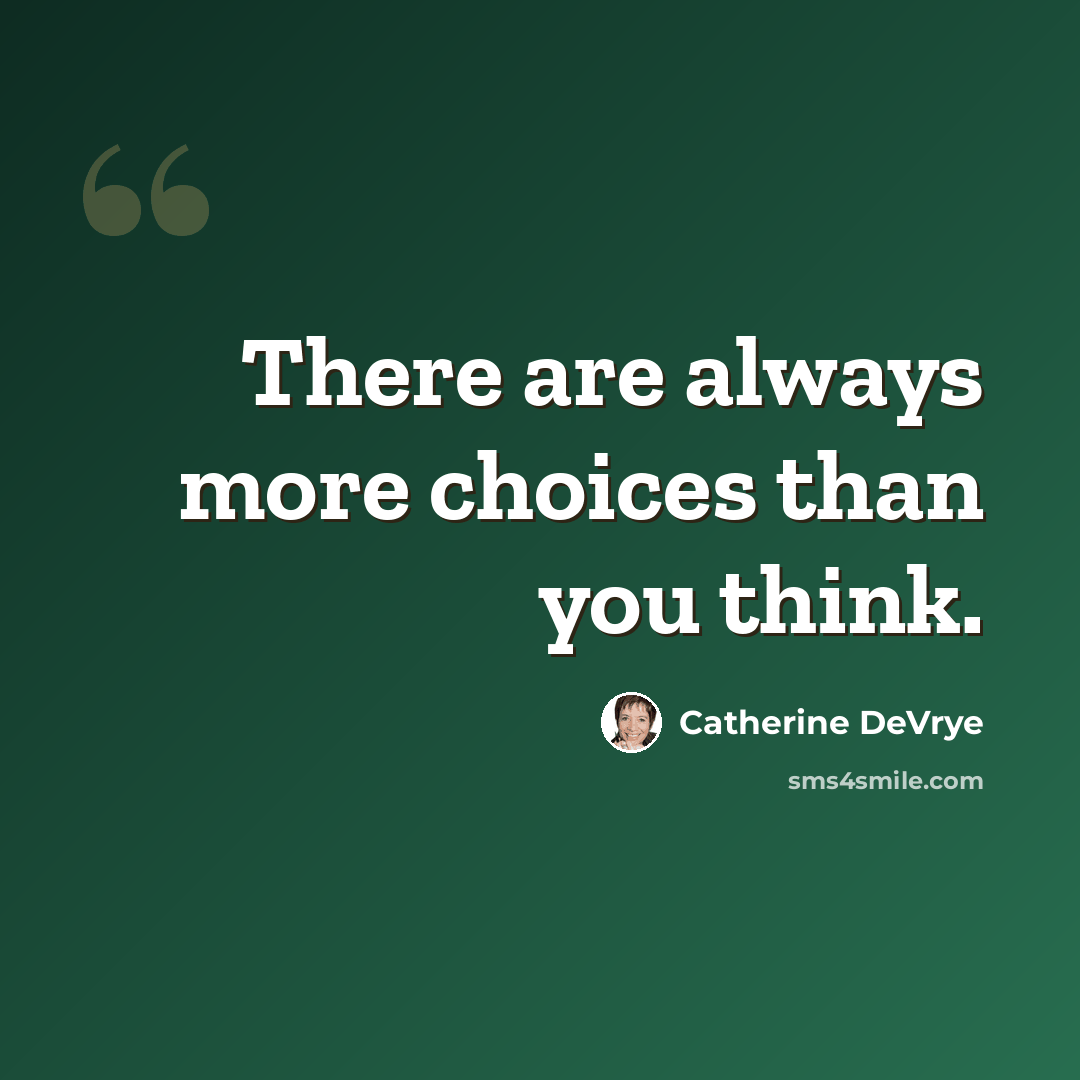“There are always more choices than you think.” quote by Catherine DeVrye