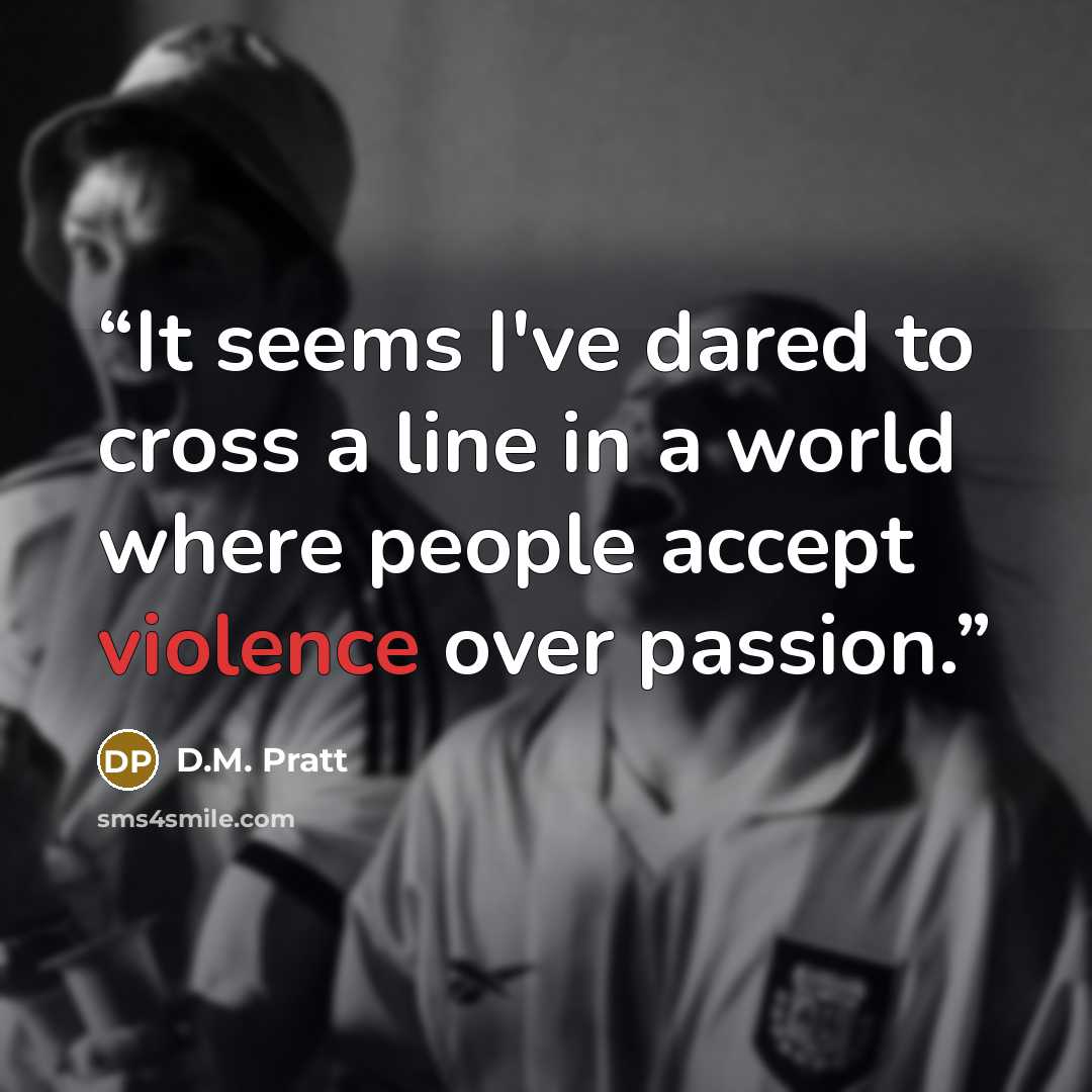 “It seems I've dared to cross a line in a world where people accept violence over passion.” quote by D.M. Pratt