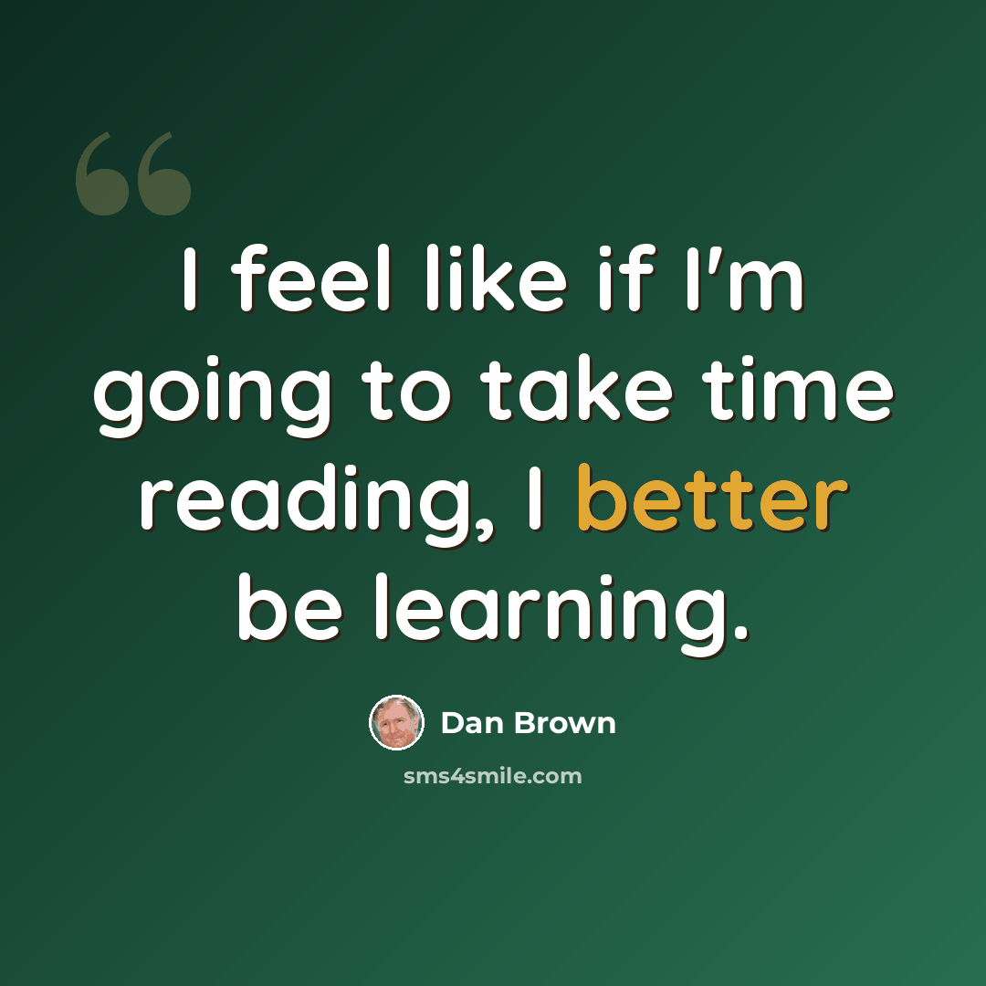 “I feel like if I'm going to take time reading, I better be learning.” quote by Dan Brown