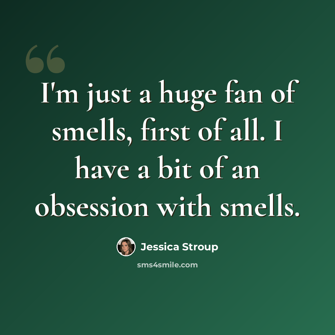 “I'm just a huge fan of smells, first of all. I have a bit of an obsession with smells.” quote by Jessica Stroup