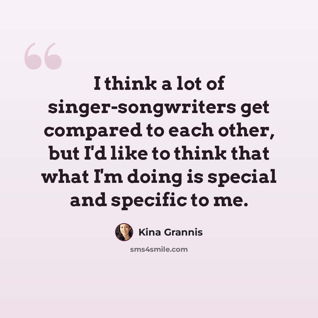 “I think a lot of singer-songwriters get compared to each other, but I'd like to think that what I'm doing is special and specific to me.” quote by Kina Grannis