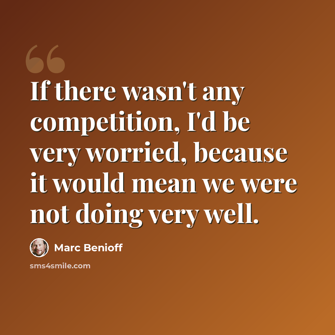 “If there wasn't any competition, I'd be very worried, because it would mean we were not doing very well.” quote by Marc Benioff