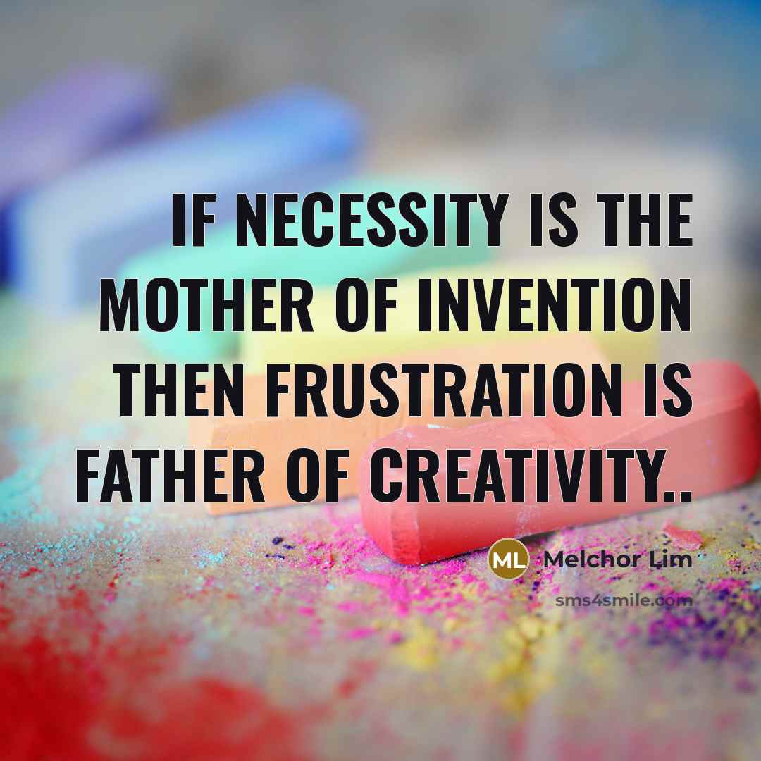 “If Necessity Is the Mother of Invention then Frustration is Father Of Creativity..” quote by Melchor Lim