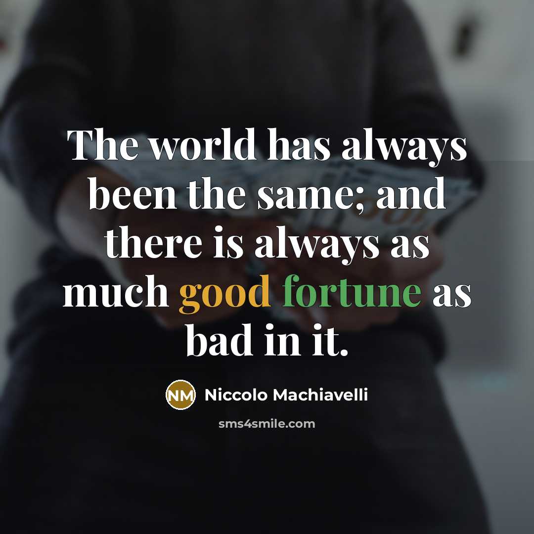“The world has always been the same; and there is always as much good fortune as bad in it.” quote by Niccolo Machiavelli