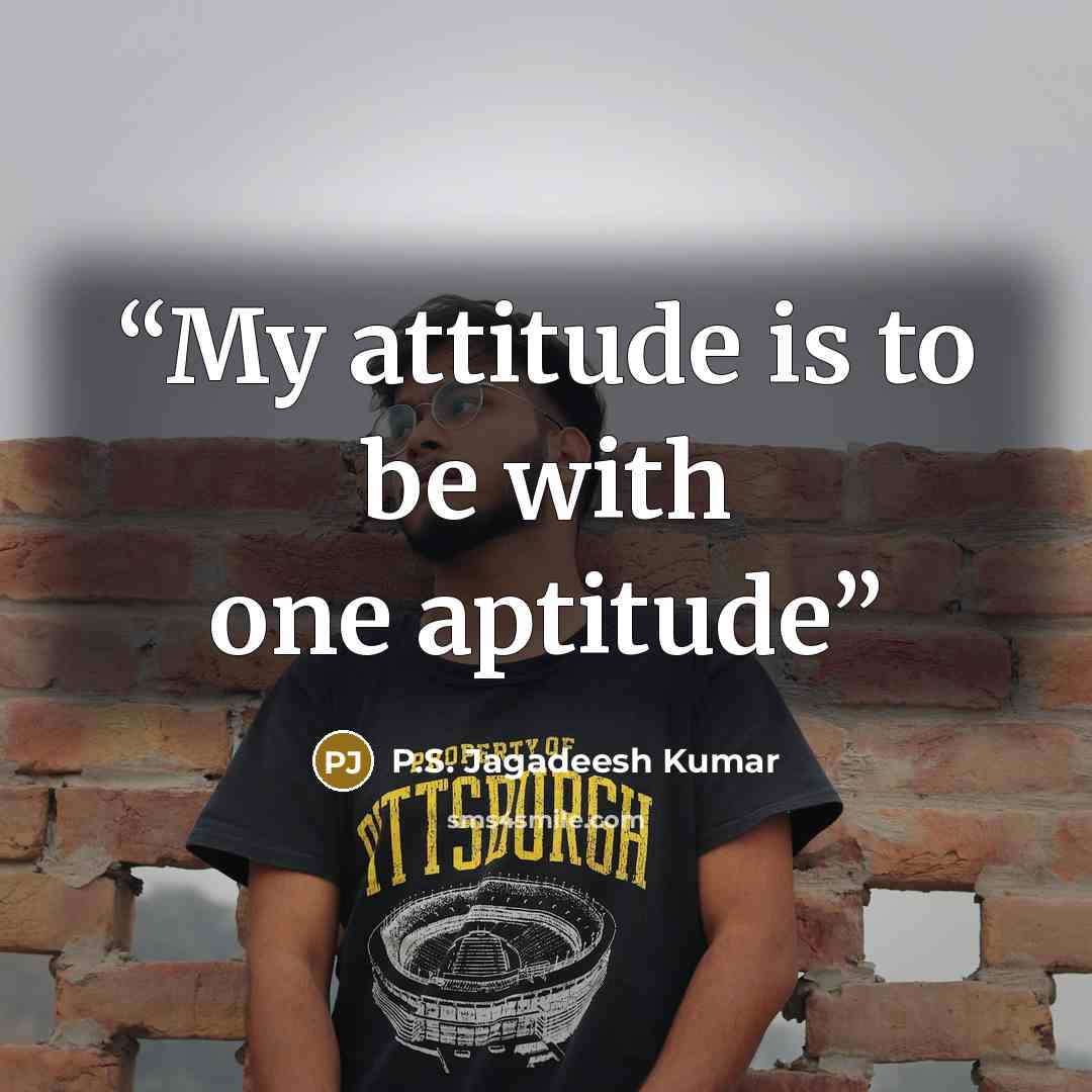 “My attitude is to be with one aptitude” quote by P.S. Jagadeesh Kumar