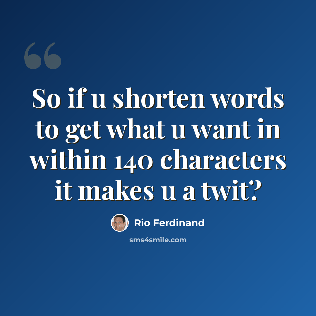 “So if u shorten words to get what u want in within 140 characters it makes u a twit?” quote by Rio Ferdinand