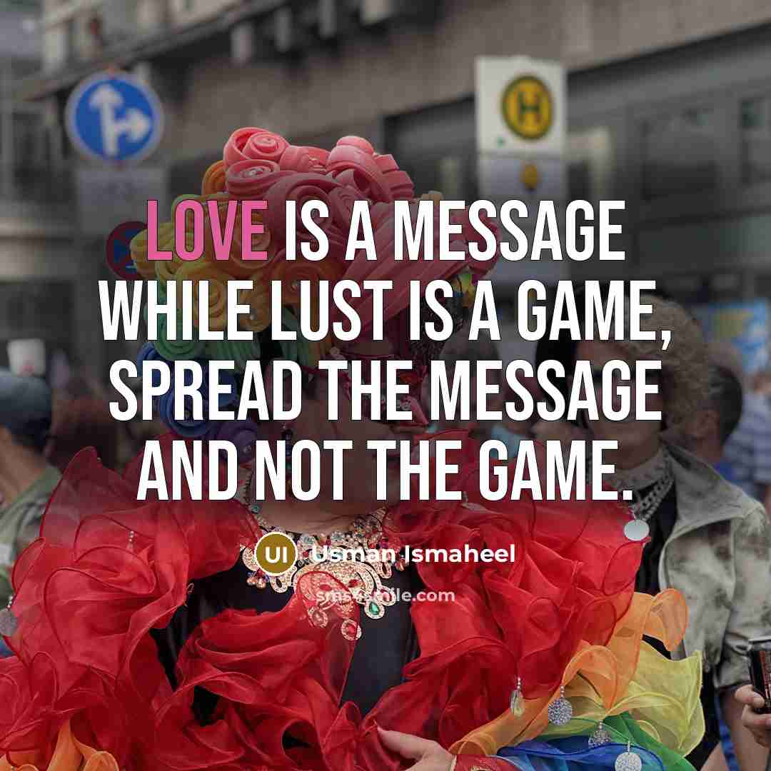“LOVE is a message while LUST is a game, spread the message and not the game.” quote by Usman Ismaheel