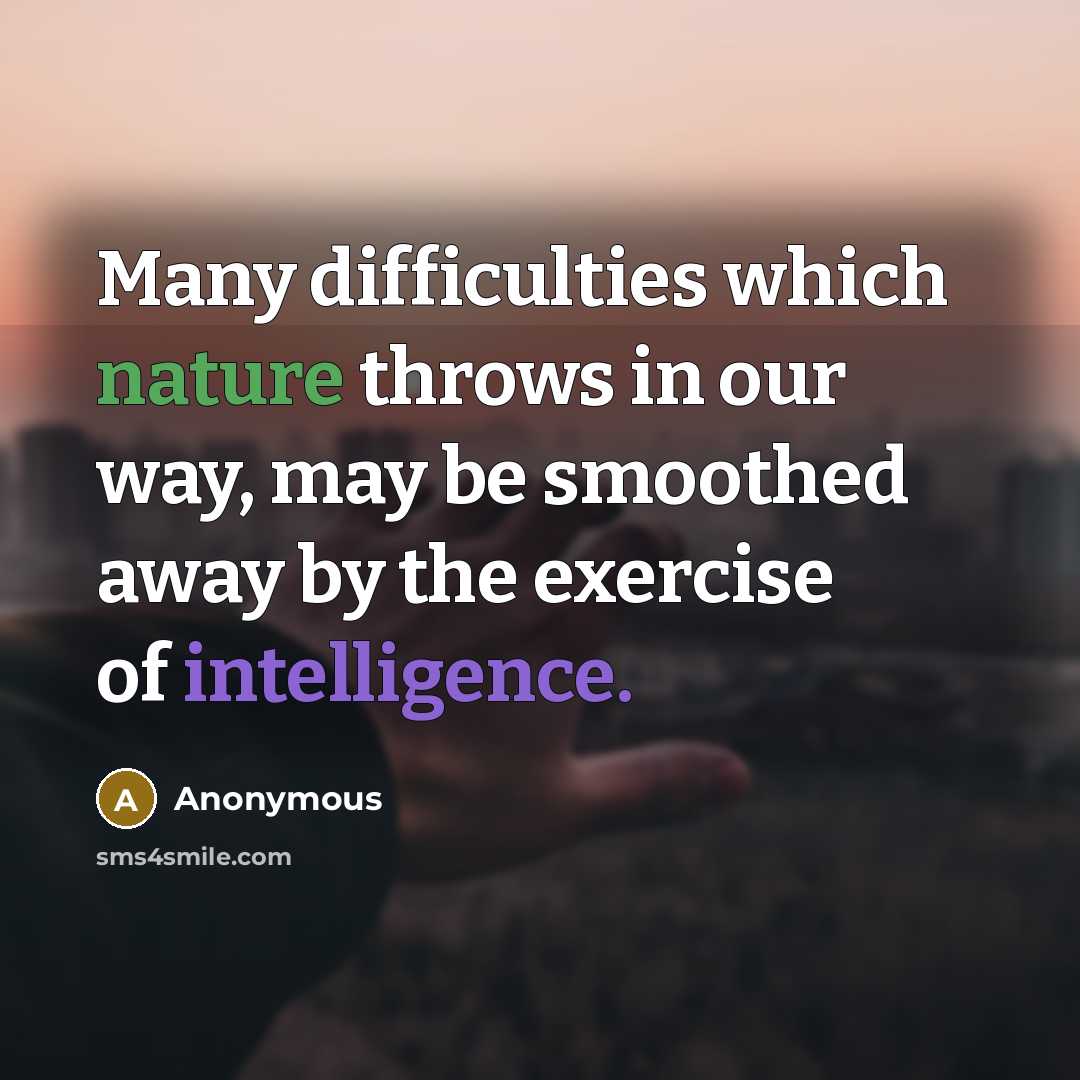 “Many difficulties which nature throws in our way, may be smoothed away by the exercise of intelligence.” quote by Anonymous